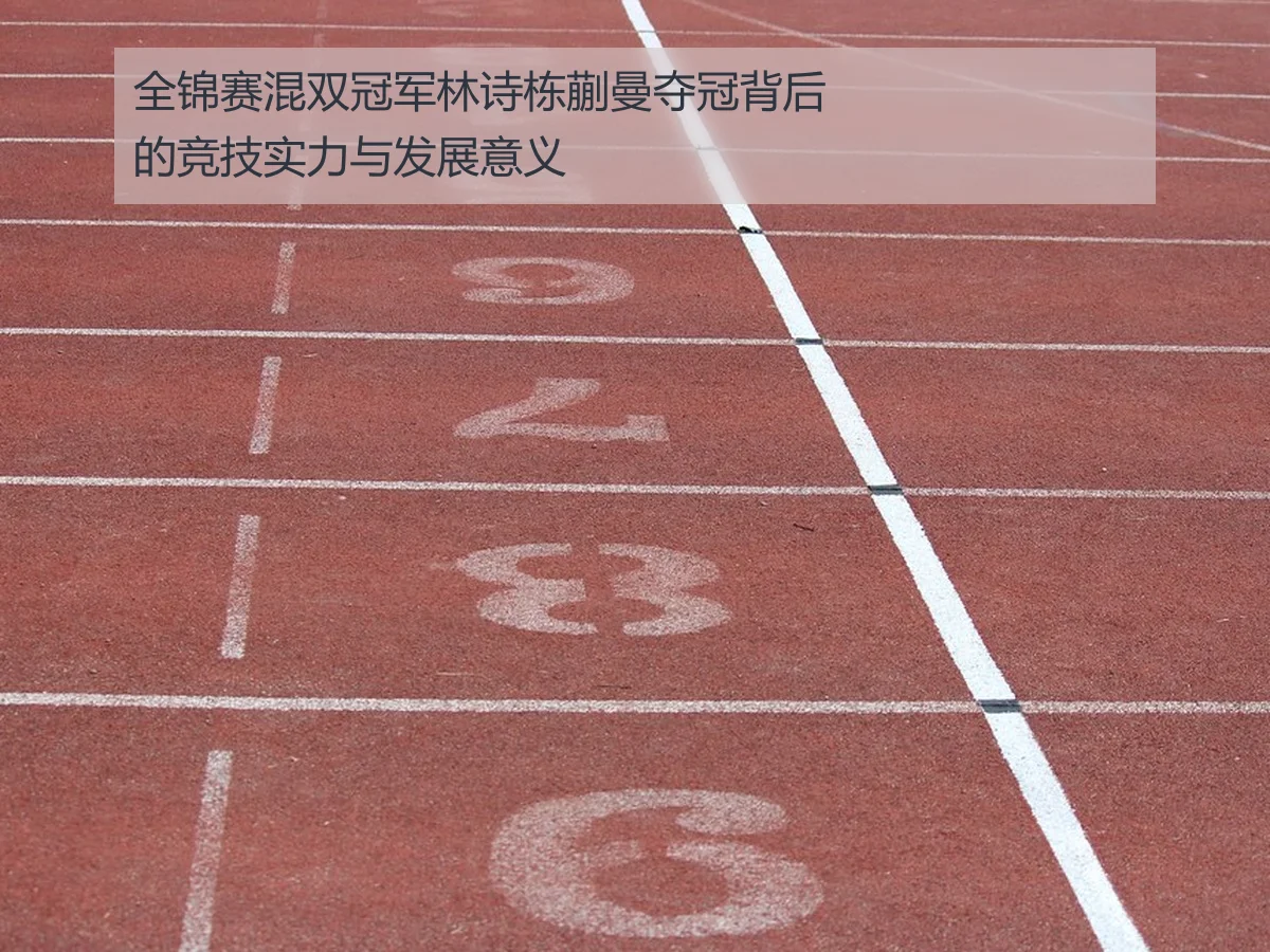 全锦赛混双冠军林诗栋蒯曼夺冠背后的竞技实力与发展意义